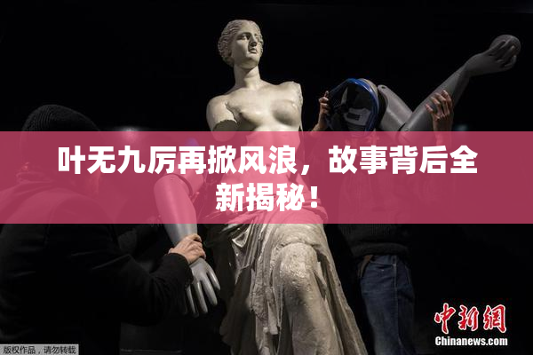 叶无九厉再掀风浪，故事背后全新揭秘！