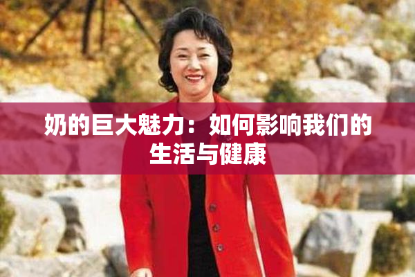 奶的巨大魅力：如何影响我们的生活与健康