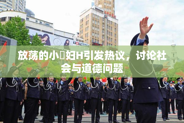 放荡的小婬妇H引发热议，讨论社会与道德问题