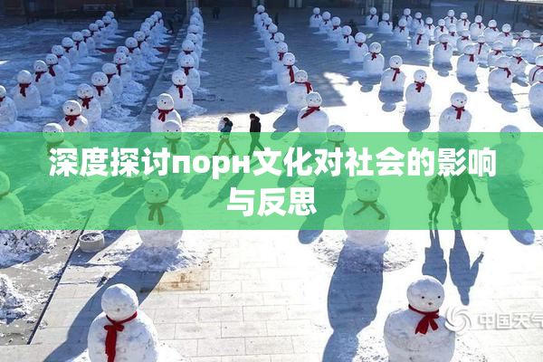 深度探讨порн文化对社会的影响与反思