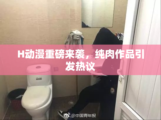 H动漫重磅来袭，纯肉作品引发热议