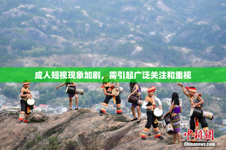 成人短视现象加剧，需引起广泛关注和重视