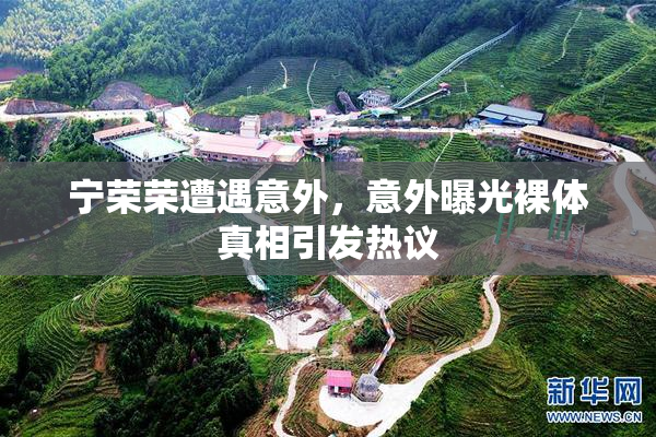 宁荣荣遭遇意外，意外曝光裸体真相引发热议