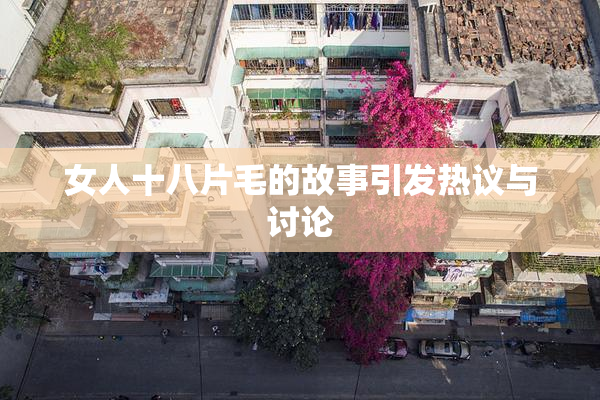女人十八片毛的故事引发热议与讨论