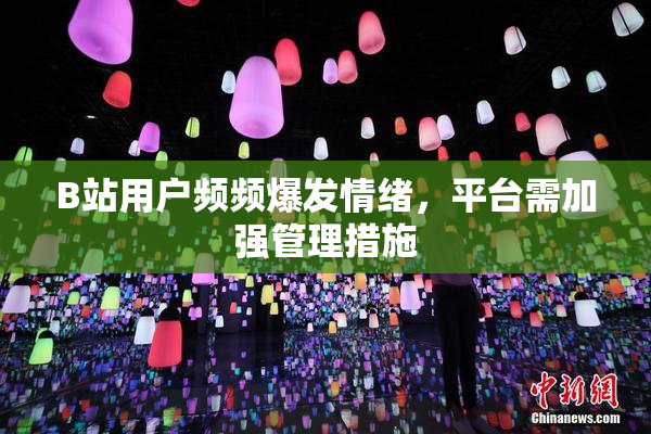 B站用户频频爆发情绪，平台需加强管理措施
