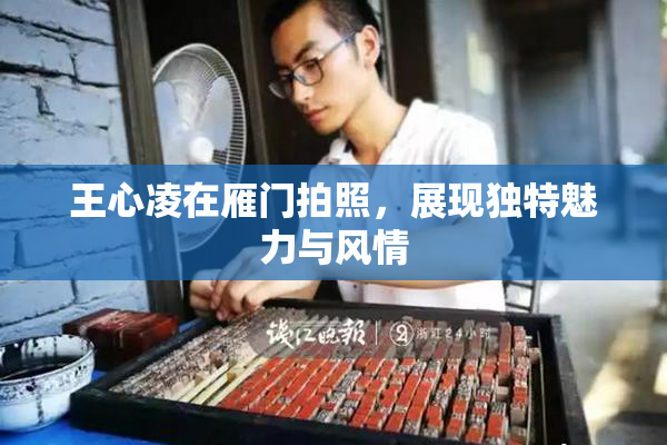 王心凌在雁门拍照，展现独特魅力与风情