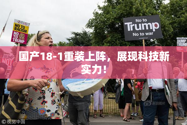 国产18-1重装上阵，展现科技新实力！