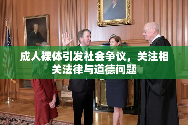 成人裸体引发社会争议，关注相关法律与道德问题