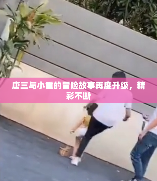 唐三与小重的冒险故事再度升级，精彩不断