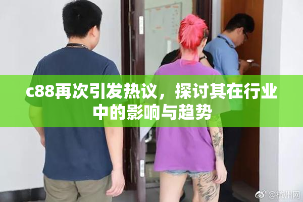 c88再次引发热议，探讨其在行业中的影响与趋势