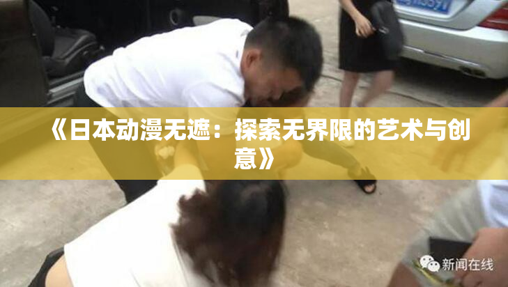 《日本动漫无遮：探索无界限的艺术与创意》