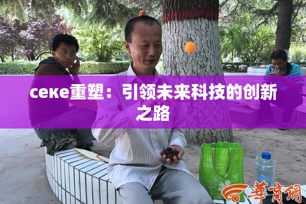 ceке重塑：引领未来科技的创新之路