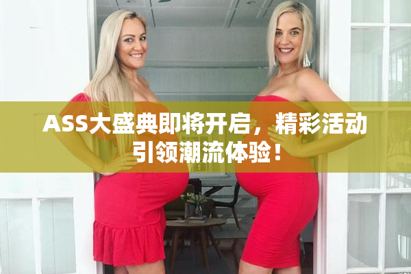 ASS大盛典即将开启，精彩活动引领潮流体验！