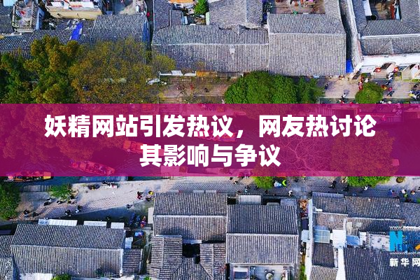 妖精网站引发热议，网友热讨论其影响与争议
