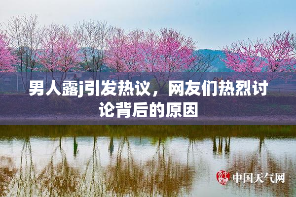 男人露j引发热议，网友们热烈讨论背后的原因