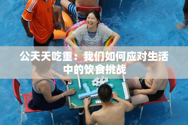 公天天吃重：我们如何应对生活中的饮食挑战
