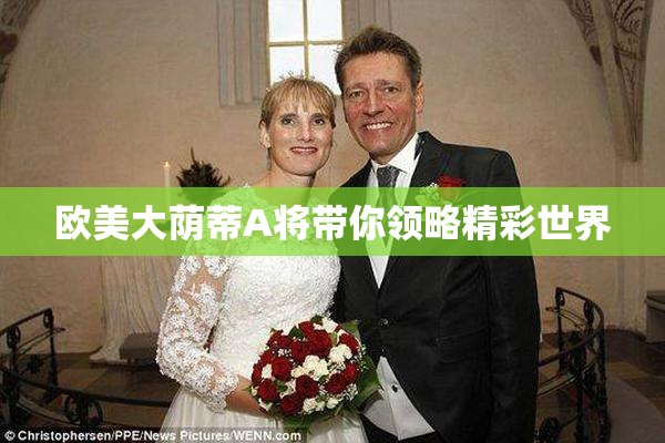 欧美大荫蒂A将带你领略精彩世界