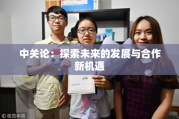 中关论：探索未来的发展与合作新机遇