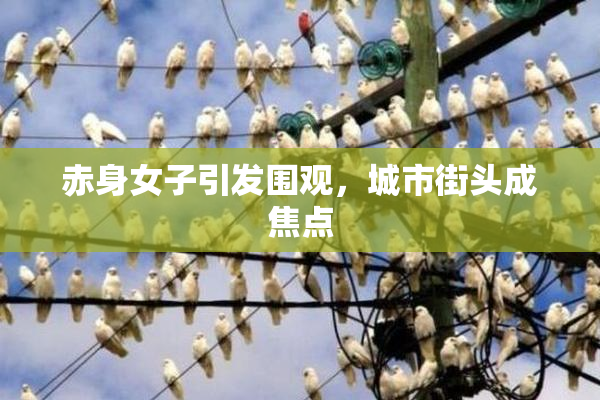 赤身女子引发围观，城市街头成焦点