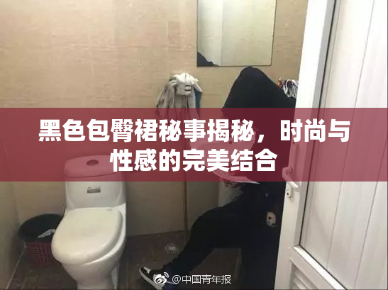黑色包臀裙秘事揭秘，时尚与性感的完美结合