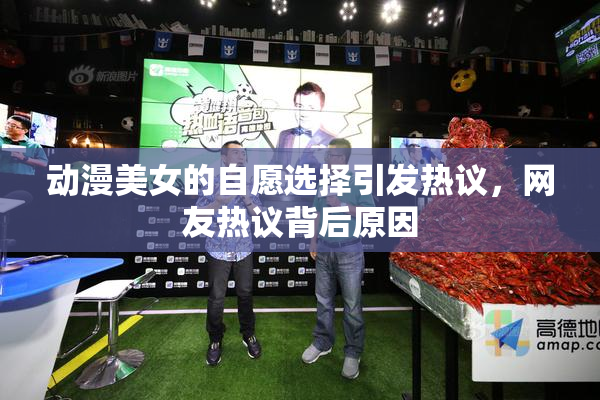动漫美女的自愿选择引发热议，网友热议背后原因