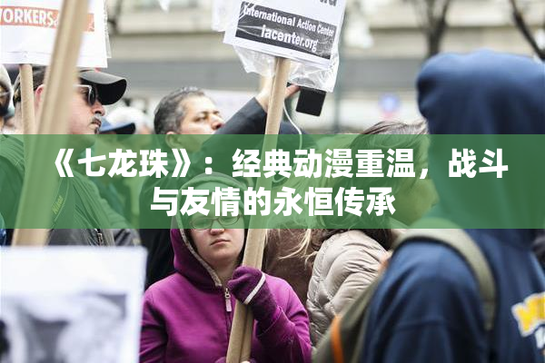 《七龙珠》：经典动漫重温，战斗与友情的永恒传承