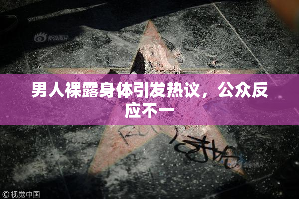 男人裸露身体引发热议，公众反应不一