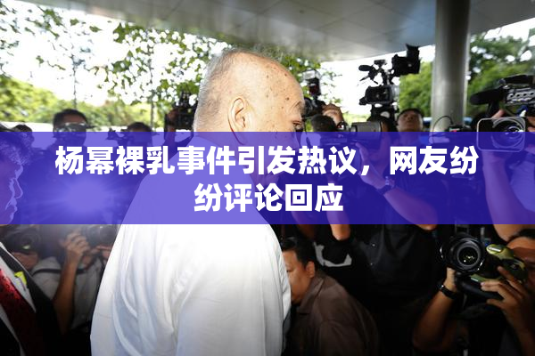 杨幂裸乳事件引发热议，网友纷纷评论回应