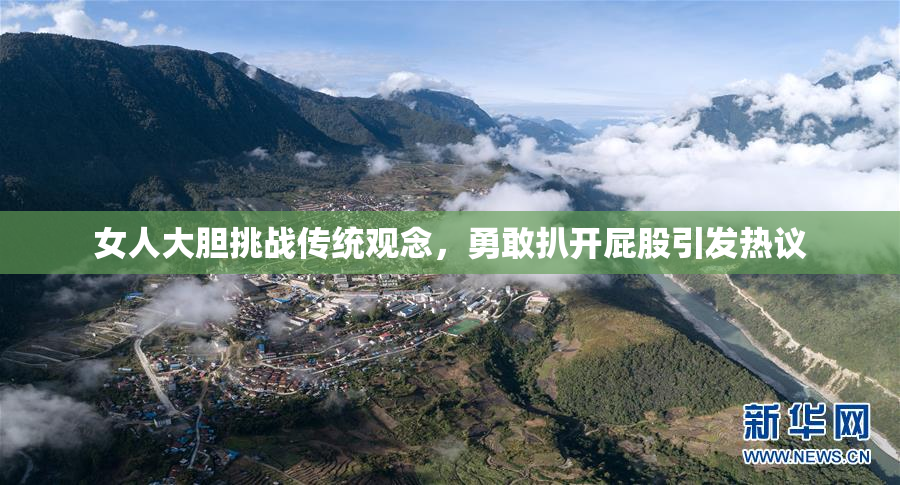 女人大胆挑战传统观念，勇敢扒开屁股引发热议