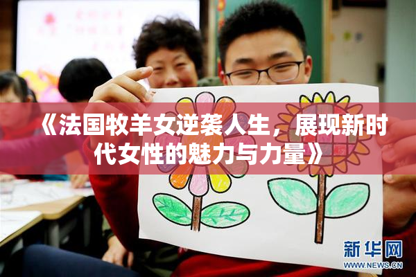 《法国牧羊女逆袭人生，展现新时代女性的魅力与力量》