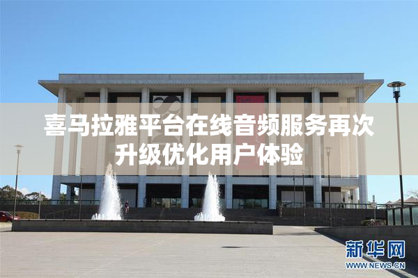 喜马拉雅平台在线音频服务再次升级优化用户体验