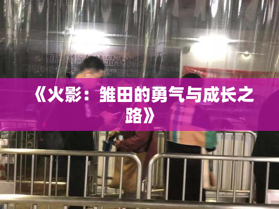 《火影：雏田的勇气与成长之路》