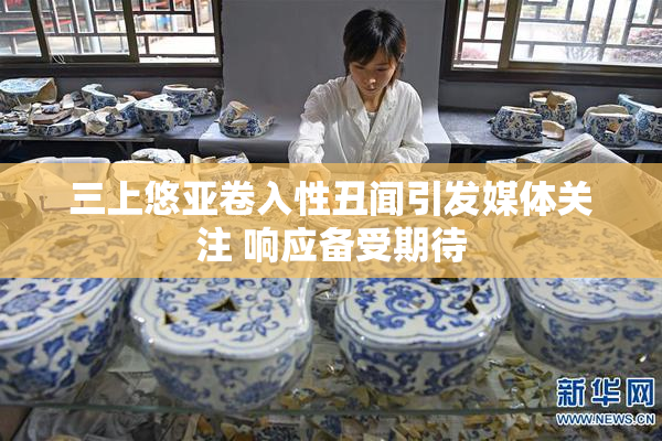 三上悠亚卷入性丑闻引发媒体关注 响应备受期待