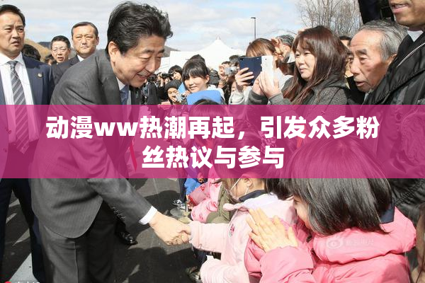 动漫ww热潮再起，引发众多粉丝热议与参与