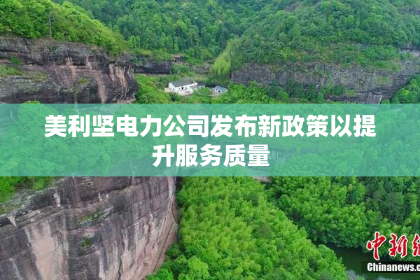 美利坚电力公司发布新政策以提升服务质量