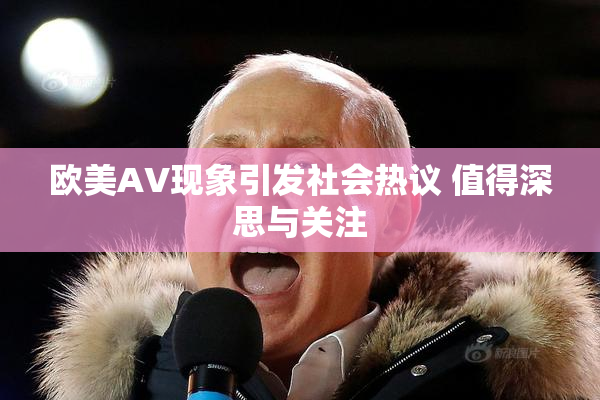 欧美AV现象引发社会热议 值得深思与关注