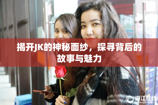 揭开JK的神秘面纱，探寻背后的故事与魅力