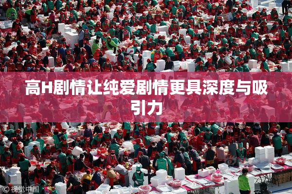 高H剧情让纯爱剧情更具深度与吸引力