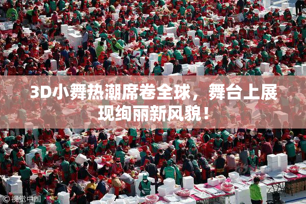 3D小舞热潮席卷全球，舞台上展现绚丽新风貌！