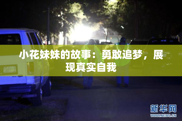 小花妹妹的故事：勇敢追梦，展现真实自我