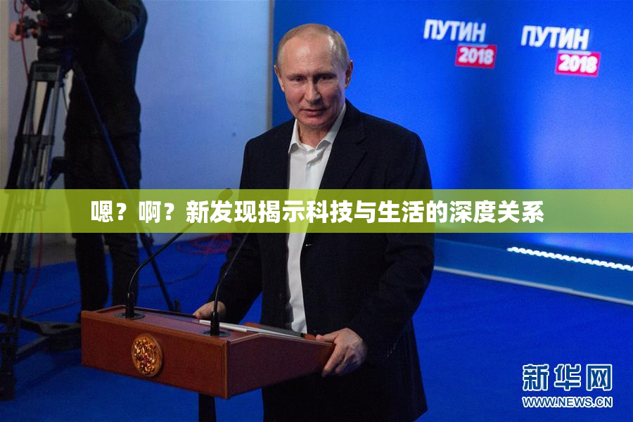 嗯？啊？新发现揭示科技与生活的深度关系