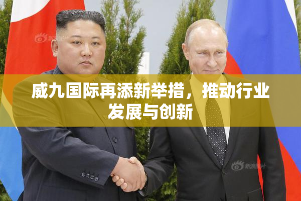 威九国际再添新举措，推动行业发展与创新