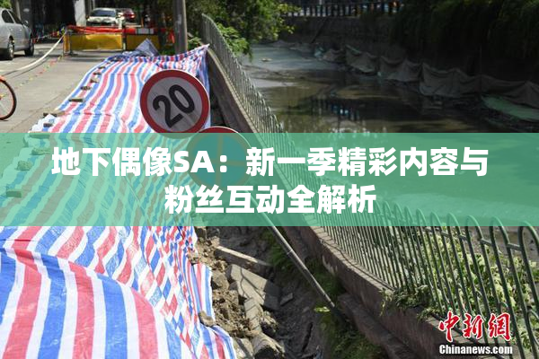 地下偶像SA：新一季精彩内容与粉丝互动全解析