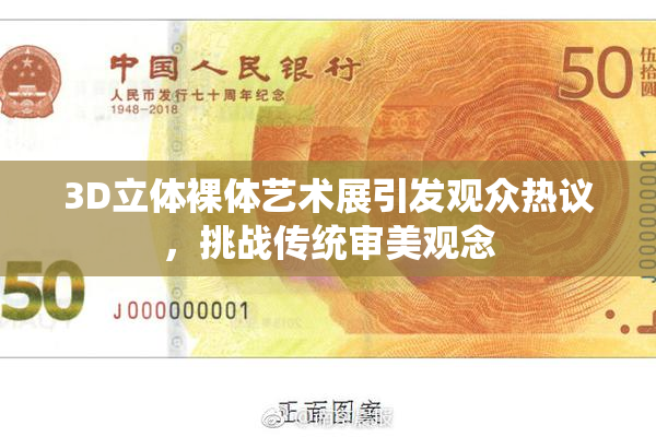 3D立体裸体艺术展引发观众热议，挑战传统审美观念