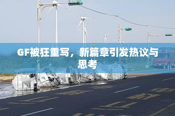 GF被狂重写，新篇章引发热议与思考