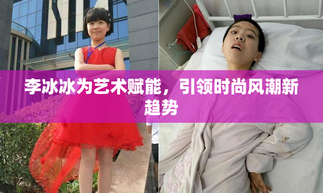李冰冰为艺术赋能，引领时尚风潮新趋势