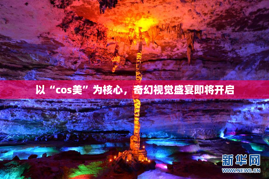以“cos美”为核心，奇幻视觉盛宴即将开启