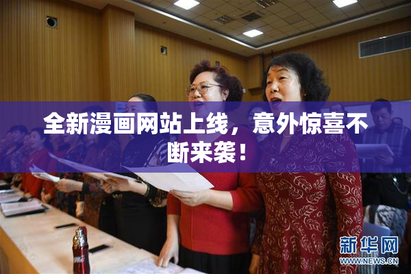 全新漫画网站上线，意外惊喜不断来袭！