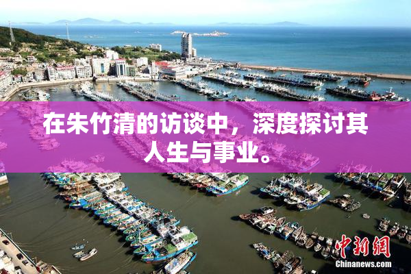 在朱竹清的访谈中，深度探讨其人生与事业。