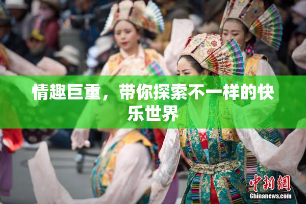 情趣巨重，带你探索不一样的快乐世界